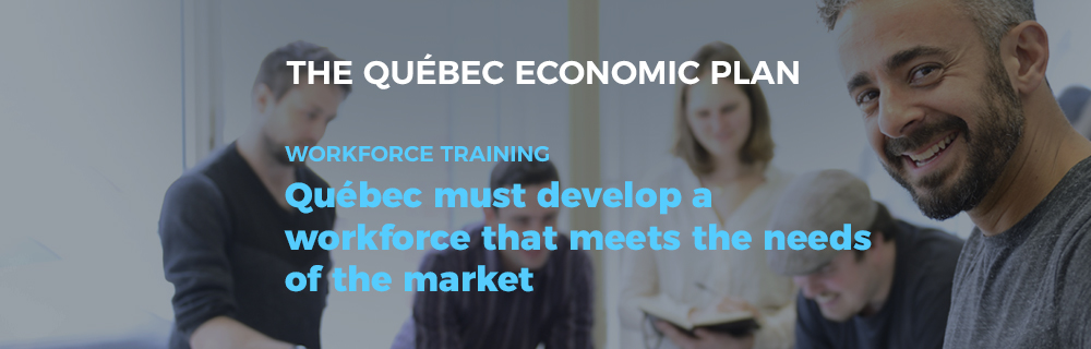 The Québec Economic Plan - Workforce training: Québec must develop a workforce that meets the needs of the market.