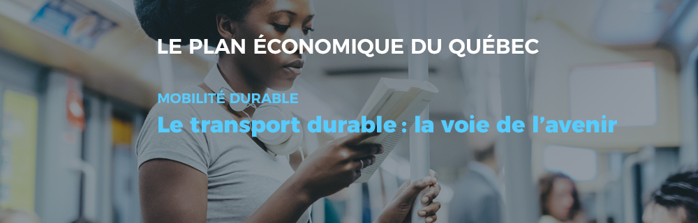 Le plan économique du Québec - Mobilité durable : Le transport durable : la voie de l'avenir